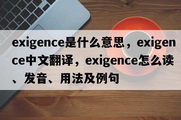 exigence是什么意思，exigence中文翻譯，exigence怎么讀、發(fā)音、用法及例句