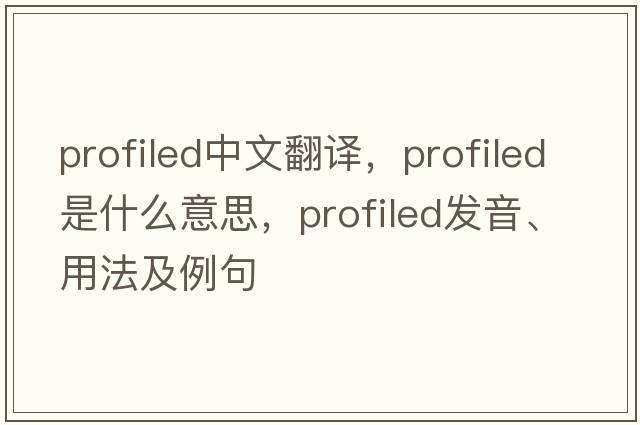 profiled中文翻譯，profiled是什么意思，profiled發(fā)音、用法及例句