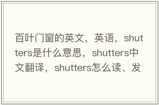 百葉門(mén)窗的英文，英語(yǔ)，shutters是什么意思，shutters中文翻譯，shutters怎么讀、發(fā)音、用法及例句