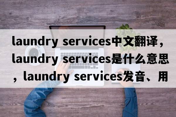 laundry services中文翻譯，laundry services是什么意思，laundry services發(fā)音、用法及例句