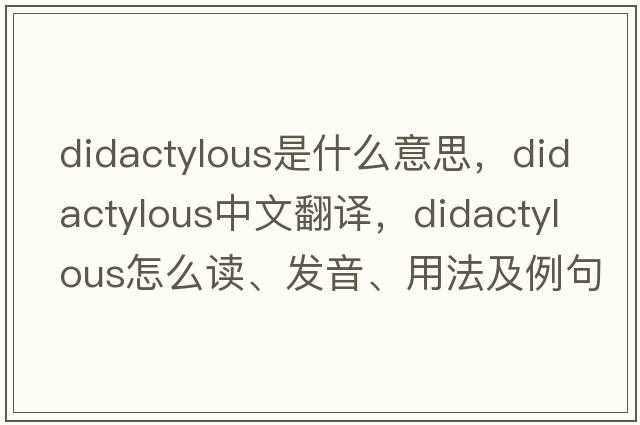 didactylous是什么意思，didactylous中文翻譯，didactylous怎么讀、發(fā)音、用法及例句