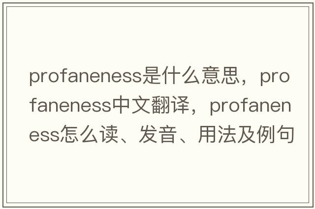 profaneness是什么意思，profaneness中文翻譯，profaneness怎么讀、發(fā)音、用法及例句