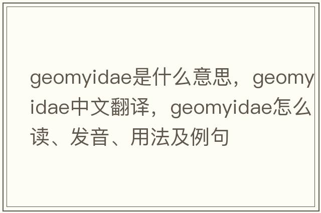 Geomyidae是什么意思，Geomyidae中文翻譯，Geomyidae怎么讀、發(fā)音、用法及例句