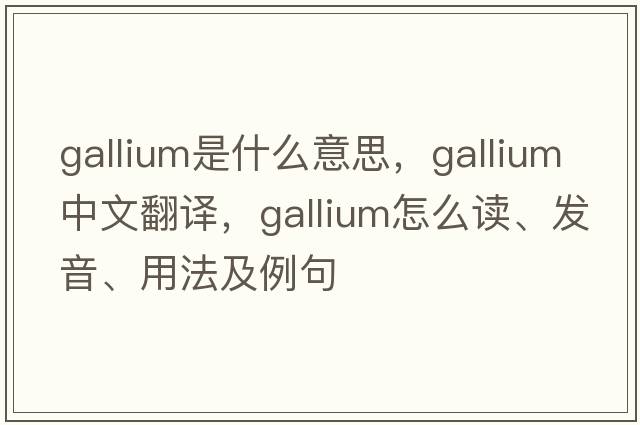 gallium是什么意思，gallium中文翻譯，gallium怎么讀、發(fā)音、用法及例句