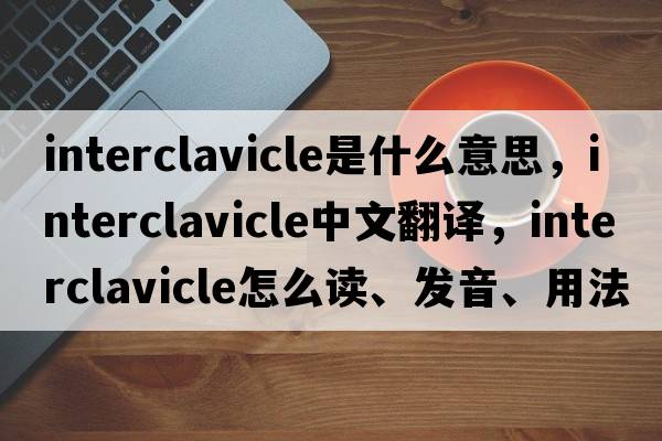 interclavicle是什么意思，interclavicle中文翻譯，interclavicle怎么讀、發(fā)音、用法及例句