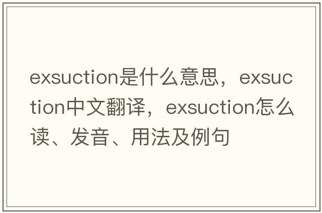 exsuction是什么意思，exsuction中文翻譯，exsuction怎么讀、發(fā)音、用法及例句
