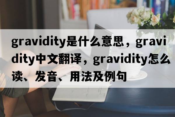gravidity是什么意思，gravidity中文翻譯，gravidity怎么讀、發(fā)音、用法及例句