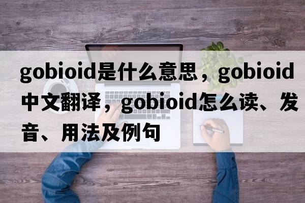 gobioid是什么意思，gobioid中文翻譯，gobioid怎么讀、發(fā)音、用法及例句