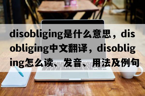 disobliging是什么意思，disobliging中文翻譯，disobliging怎么讀、發(fā)音、用法及例句