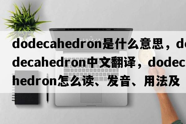 dodecahedron是什么意思，dodecahedron中文翻譯，dodecahedron怎么讀、發(fā)音、用法及例句