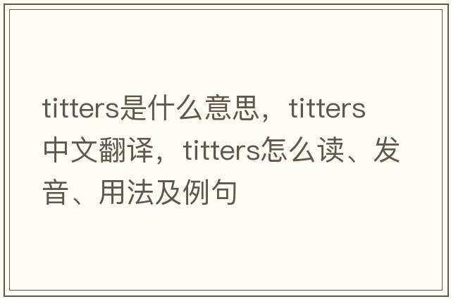 titters是什么意思，titters中文翻譯，titters怎么讀、發(fā)音、用法及例句