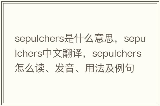 sepulchers是什么意思，sepulchers中文翻譯，sepulchers怎么讀、發(fā)音、用法及例句