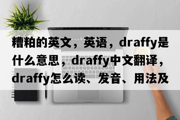 糟粕的英文，英語(yǔ)，draffy是什么意思，draffy中文翻譯，draffy怎么讀、發(fā)音、用法及例句