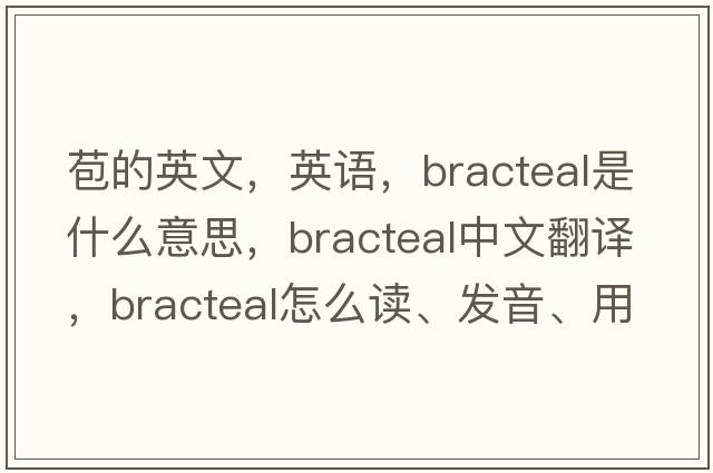 苞的英文，英語(yǔ)，bracteal是什么意思，bracteal中文翻譯，bracteal怎么讀、發(fā)音、用法及例句