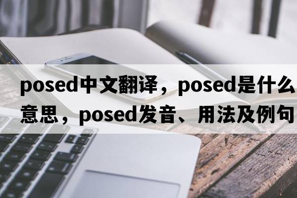 posed中文翻譯，posed是什么意思，posed發(fā)音、用法及例句