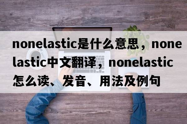 nonelastic是什么意思，nonelastic中文翻譯，nonelastic怎么讀、發(fā)音、用法及例句