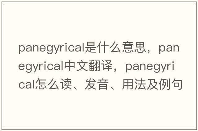 panegyrical是什么意思，panegyrical中文翻譯，panegyrical怎么讀、發(fā)音、用法及例句