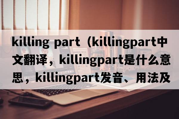 killing part（killingpart中文翻譯，killingpart是什么意思，killingpart發(fā)音、用法及例句）