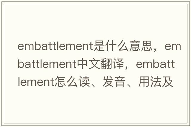 embattlement是什么意思，embattlement中文翻譯，embattlement怎么讀、發(fā)音、用法及例句