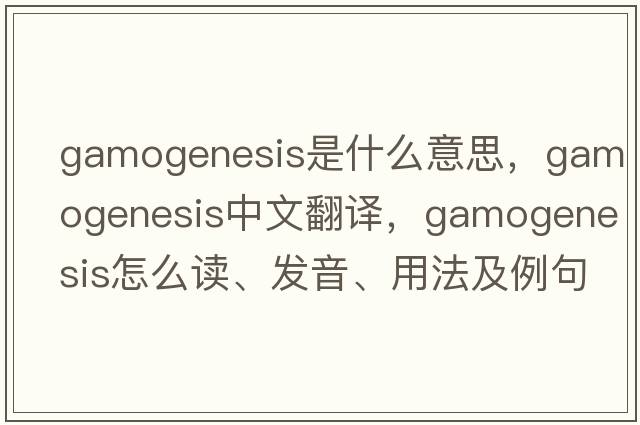 gamogenesis是什么意思，gamogenesis中文翻譯，gamogenesis怎么讀、發(fā)音、用法及例句