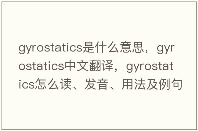 gyrostatics是什么意思，gyrostatics中文翻譯，gyrostatics怎么讀、發(fā)音、用法及例句