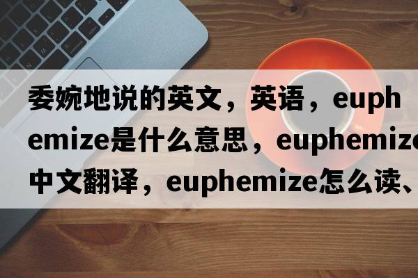 委婉地說(shuō)的英文，英語(yǔ)，euphemize是什么意思，euphemize中文翻譯，euphemize怎么讀、發(fā)音、用法及例句