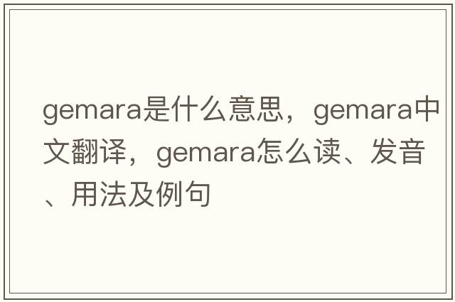 Gemara是什么意思，Gemara中文翻譯，Gemara怎么讀、發(fā)音、用法及例句