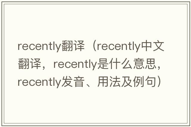 recently翻譯（recently中文翻譯，recently是什么意思，recently發(fā)音、用法及例句）