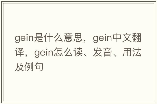 gein是什么意思，gein中文翻譯，gein怎么讀、發(fā)音、用法及例句