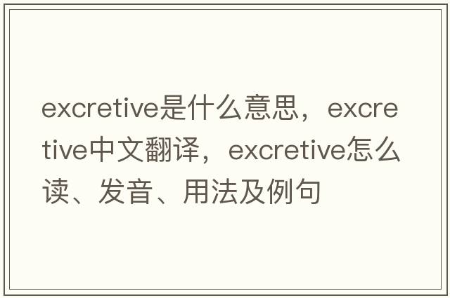 excretive是什么意思，excretive中文翻譯，excretive怎么讀、發(fā)音、用法及例句