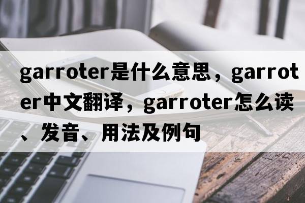 garroter是什么意思，garroter中文翻譯，garroter怎么讀、發(fā)音、用法及例句