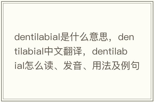 dentilabial是什么意思，dentilabial中文翻譯，dentilabial怎么讀、發(fā)音、用法及例句