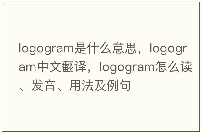 logogram是什么意思，logogram中文翻譯，logogram怎么讀、發(fā)音、用法及例句