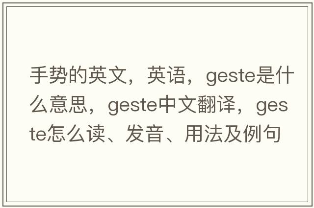 手勢的英文，英語(yǔ)，geste是什么意思，geste中文翻譯，geste怎么讀、發(fā)音、用法及例句
