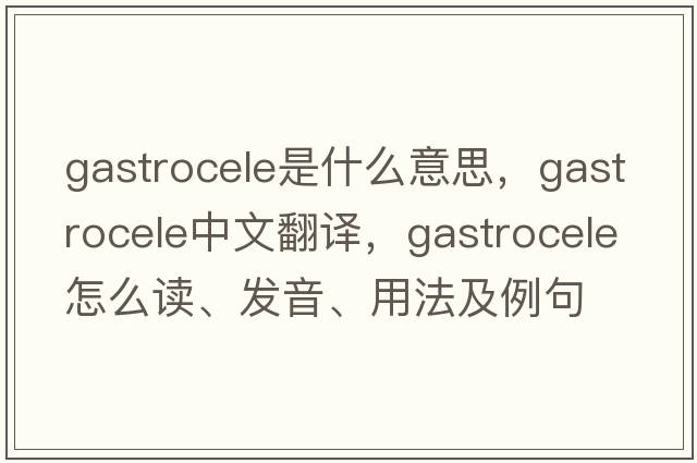 gastrocele是什么意思，gastrocele中文翻譯，gastrocele怎么讀、發(fā)音、用法及例句