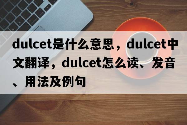 dulcet是什么意思，dulcet中文翻譯，dulcet怎么讀、發(fā)音、用法及例句