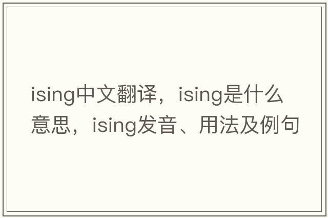 ising中文翻譯，ising是什么意思，ising發(fā)音、用法及例句