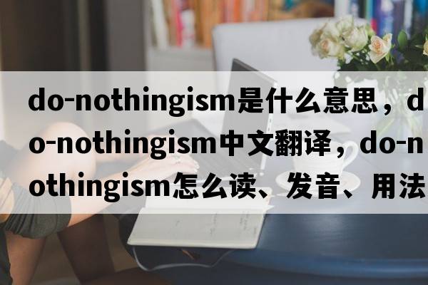 do-nothingism是什么意思，do-nothingism中文翻譯，do-nothingism怎么讀、發(fā)音、用法及例句