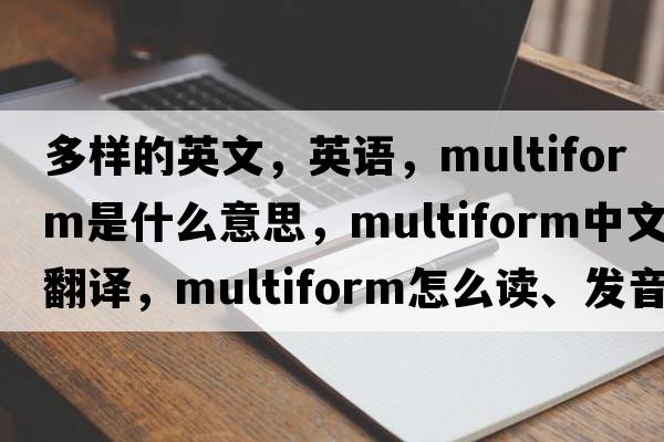多樣的英文，英語(yǔ)，multiform是什么意思，multiform中文翻譯，multiform怎么讀、發(fā)音、用法及例句