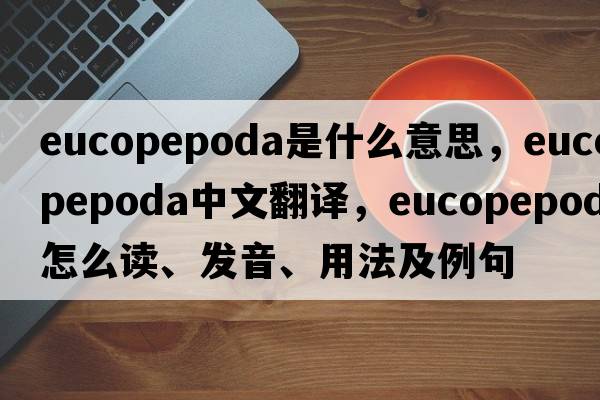 Eucopepoda是什么意思，Eucopepoda中文翻譯，Eucopepoda怎么讀、發(fā)音、用法及例句