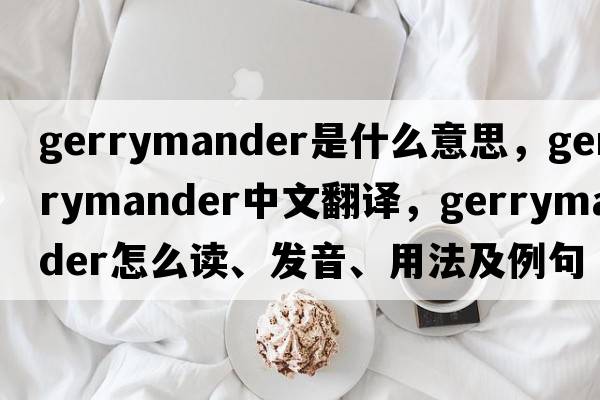 gerrymander是什么意思，gerrymander中文翻譯，gerrymander怎么讀、發(fā)音、用法及例句
