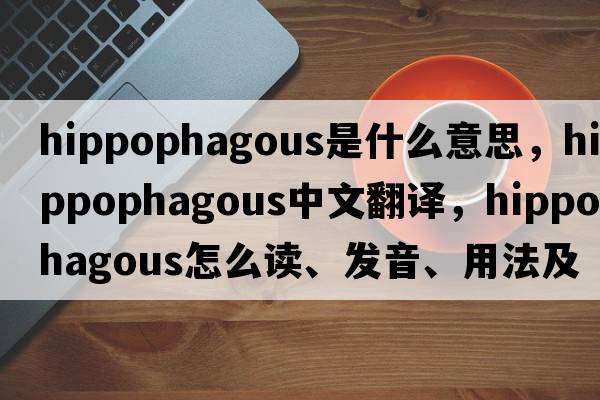 hippophagous是什么意思，hippophagous中文翻譯，hippophagous怎么讀、發(fā)音、用法及例句