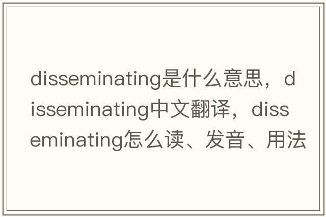 disseminating是什么意思，disseminating中文翻譯，disseminating怎么讀、發(fā)音、用法及例句