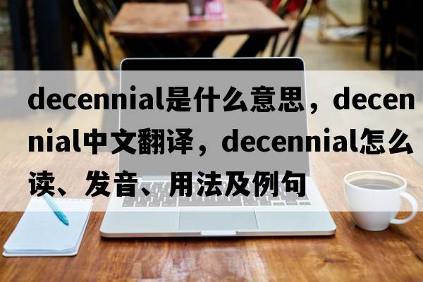decennial是什么意思，decennial中文翻譯，decennial怎么讀、發(fā)音、用法及例句