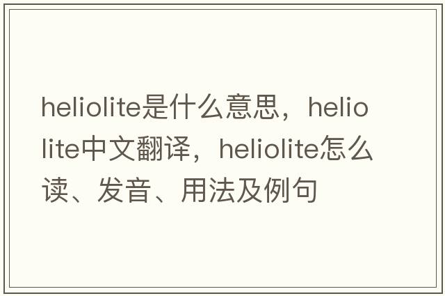 heliolite是什么意思，heliolite中文翻譯，heliolite怎么讀、發(fā)音、用法及例句