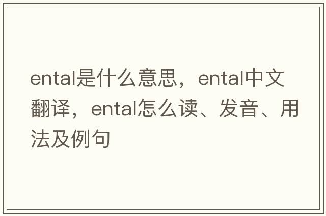 ental是什么意思，ental中文翻譯，ental怎么讀、發(fā)音、用法及例句