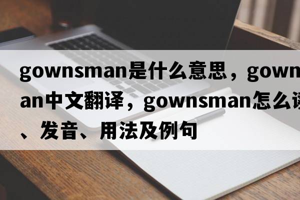 gownsman是什么意思，gownsman中文翻譯，gownsman怎么讀、發(fā)音、用法及例句