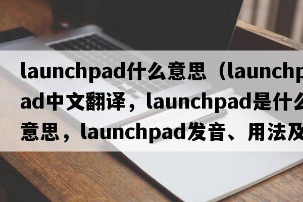 launchpad什么意思（launchpad中文翻譯，launchpad是什么意思，launchpad發(fā)音、用法及例句）