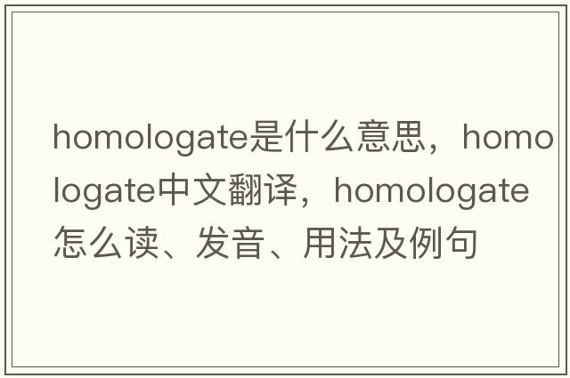 homologate是什么意思，homologate中文翻譯，homologate怎么讀、發(fā)音、用法及例句