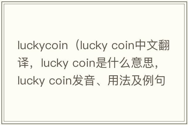 luckycoin（lucky coin中文翻譯，lucky coin是什么意思，lucky coin發(fā)音、用法及例句）